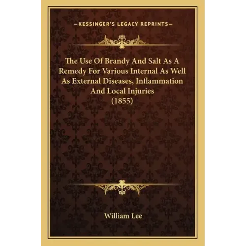 The Use Of Brandy And Salt As A Remedy For Various Internal As Well As External Diseases, Inflammation And Local Injuries (1855)