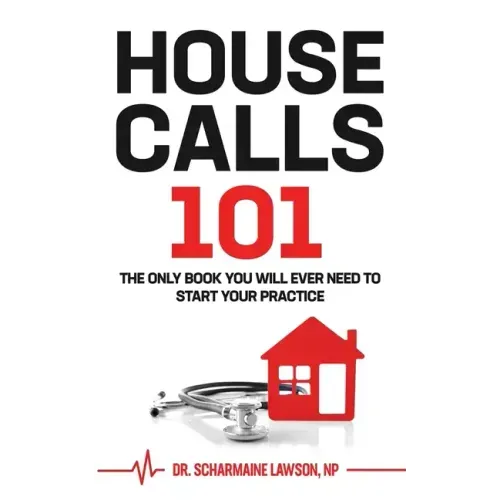 Housecalls 101: The Only Book You Will Ever Need To Start Your Housecall Practice