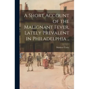 A Short Account of the Malignant Fever, Lately Prevalent in Philadelphia .. - Paperback