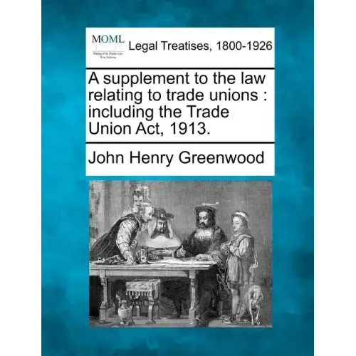 A Supplement to the Law Relating to Trade Unions: Including the Trade Union ACT, 1913.