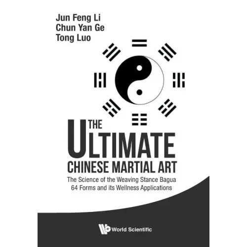 Ultimate Chinese Martial Art, The: The Science of the Weaving Stance Bagua 64 Forms and Its Wellness Applications - Paperback