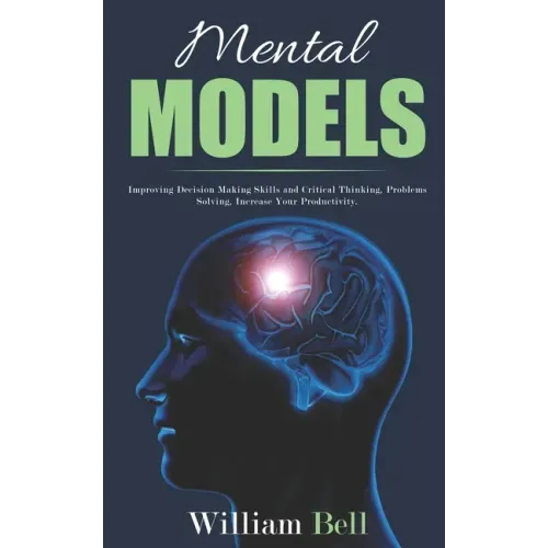 Mental Models: Improving Decision Making Skills and Critical Thinking, Problems Solving, Increase Your Productivity.