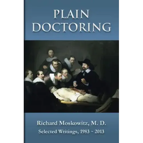 Plain Doctoring: Richard Moskowitz, M. D., Selected Writings.1983-2013
