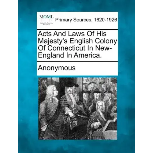 Acts and Laws of His Majesty's English Colony of Connecticut in New-England in America.