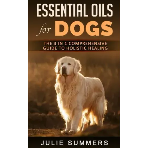 Essential Oils for Dogs: The Complete Guide to Safe and Simple Ways to Use Essential Oils for a Happier, Relaxed and Healthier Dog (Includes Es