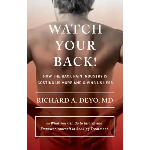Watch Your Back!: How the Back Pain Industry Is Costing Us More and Giving Us Less--And What You Can Do to Inform and Empower Yourself in Seeking Trea