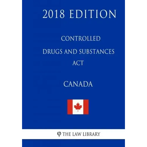 Controlled Drugs and Substances Act (Canada) - 2018 Edition