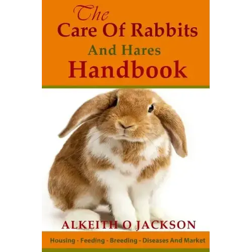 The Care Of Rabbits And Hares Handbook: Your Guide To Housing - Feeding - Breeding - Diseases And Market