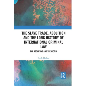 The Slave Trade, Abolition and the Long History of International Criminal Law: The Recaptive and the Victim - Paperback