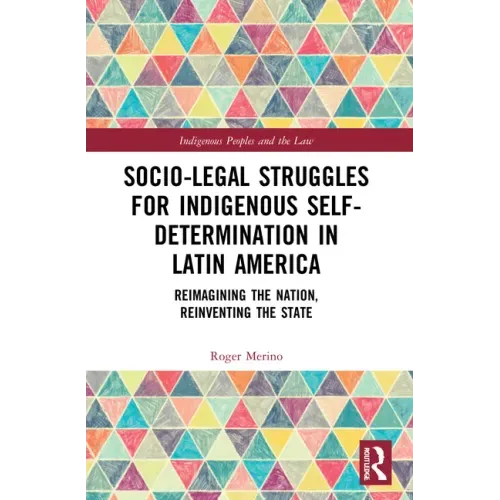 Socio-Legal Struggles for Indigenous Self-Determination in Latin America: Reimagining the Nation, Reinventing the State