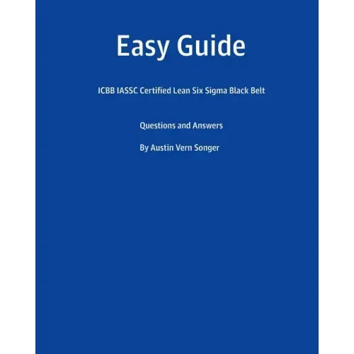Easy Guide: Icbb Iassc Certified Lean Six SIGMA Black Belt: Questions and Answers