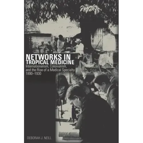 Networks in Tropical Medicine: Internationalism, Colonialism, and the Rise of a Medical Specialty, 1890a 1930