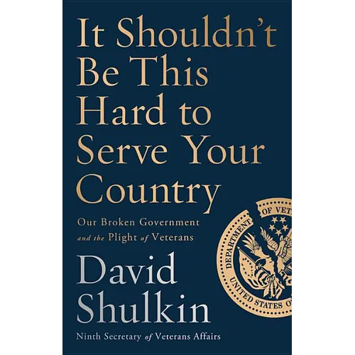 It Shouldn't Be This Hard to Serve Your Country: Our Broken Government and the Plight of Veterans