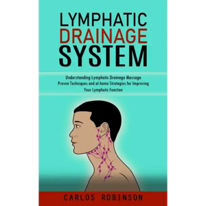 Lymphatic Drainage System: Understanding Lymphatic Drainage Massage (Proven Techniques and at-home Strategies for Improving Your Lymphatic Function) - Paperback