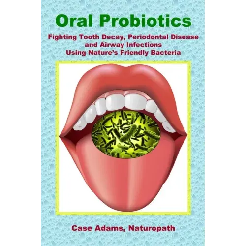Oral Probiotics: Fighting Tooth Decay, Periodontal Disease and Airway Infections Using Nature's Friendly Bacteria