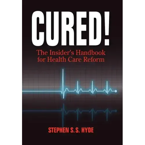 Cured! The Insider's Handbook for Health Care Reform