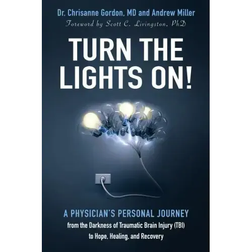 Turn the Lights On!: A Physician's Personal Journey from the Darkness of Traumatic Brain Injury (Tbi) to Hope, Healing, and Recovery
