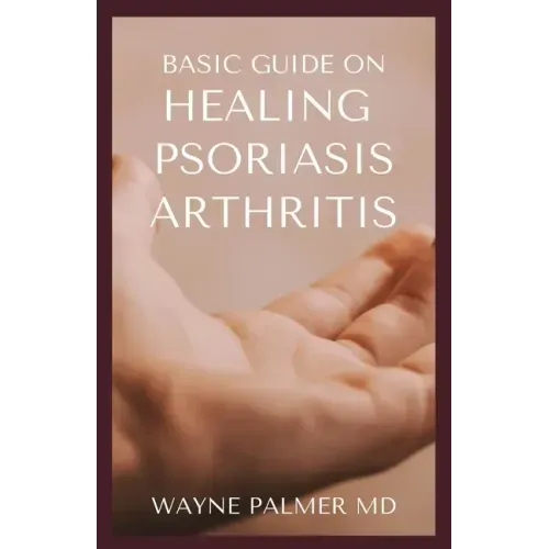 Basic Guide on Healing Psoriasis Arthritis: The Essential Recipe Cookbook To Help You Soothe Your Symptoms