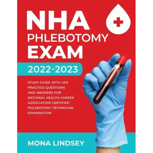 NHA Phlebotomy Exam 2022-2023: Study Guide with 400 Practice Questions and Answers for National Healthcareer Association Certified Phlebotomy Technic