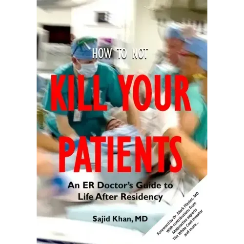 How to Not Kill Your Patients: An ER Doctor's Guide to Life after Residency