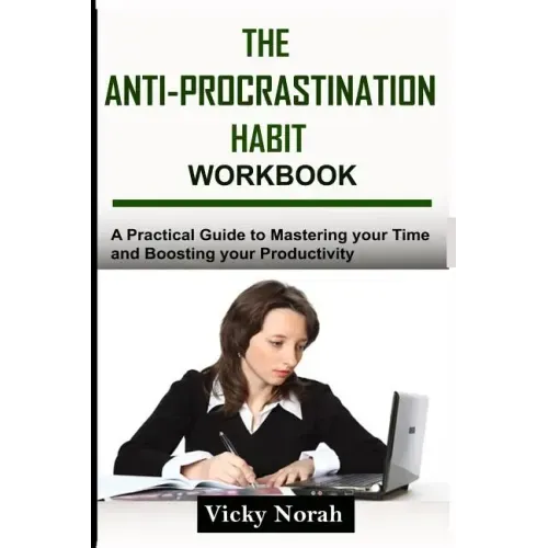 The Anti-Procrastination Habit Workbook: A Practical Guide to Mastering Your Time and Boosting Your Productivity