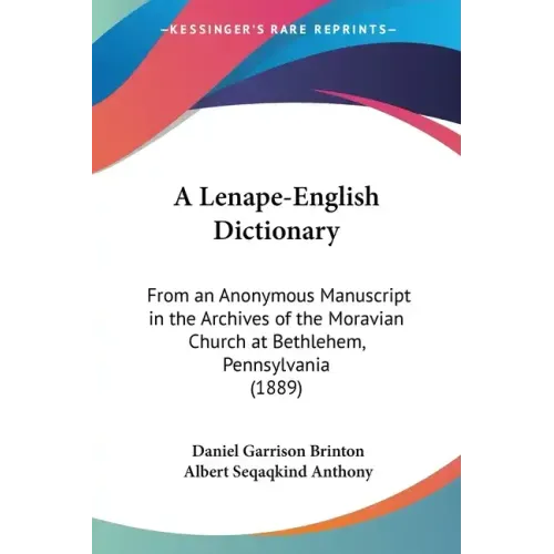 A Lenape-English Dictionary: From an Anonymous Manuscript in the Archives of the Moravian Church at Bethlehem, Pennsylvania (1889)