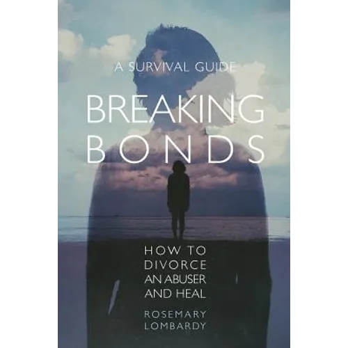 Breaking Bonds: How to Divorce an Abuser and Heal-A Survival Guide