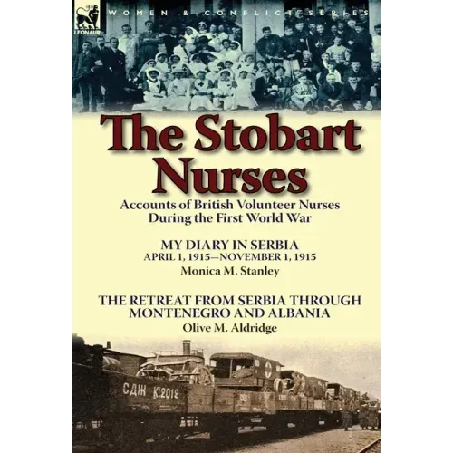 The Stobart Nurses: Accounts of British Volunteer Nurses During the First World War-My Diary in Serbia April 1, 1915-Nov. 1, 1915 by Monic