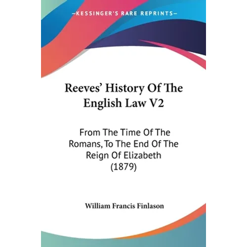 Reeves' History Of The English Law V2: From The Time Of The Romans, To The End Of The Reign Of Elizabeth (1879)