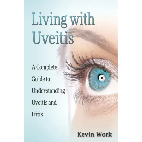 Living with Uveitis: A Complete Guide to Uveitis and Iritis