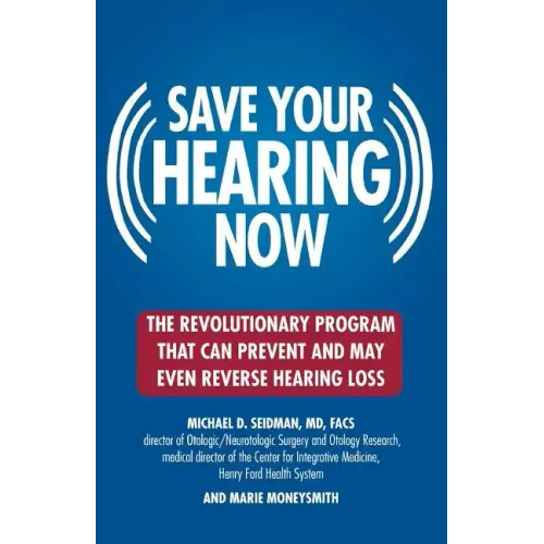 Save Your Hearing Now: The Revolutionary Program That Can Prevent and May Even Reverse Hearing Loss