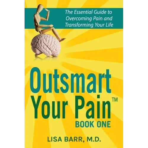 Outsmart Your Pain!: The Essential Guide to Overcoming Pain and Transforming Your Life