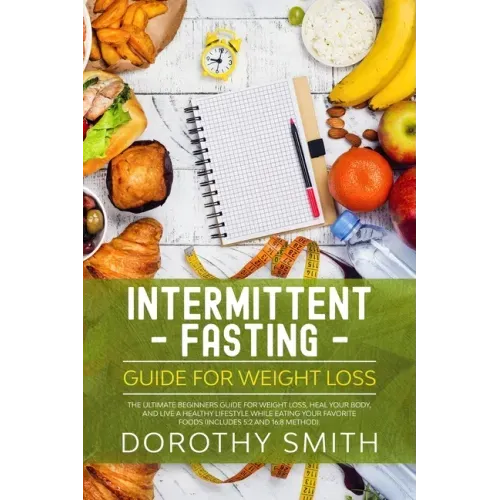 Intermittent Fasting Guide for Weight Loss: The Ultimate Beginners Guide for Weight Loss, Heal Your Body, and Live a Healthy Lifestyle while Eating Yo