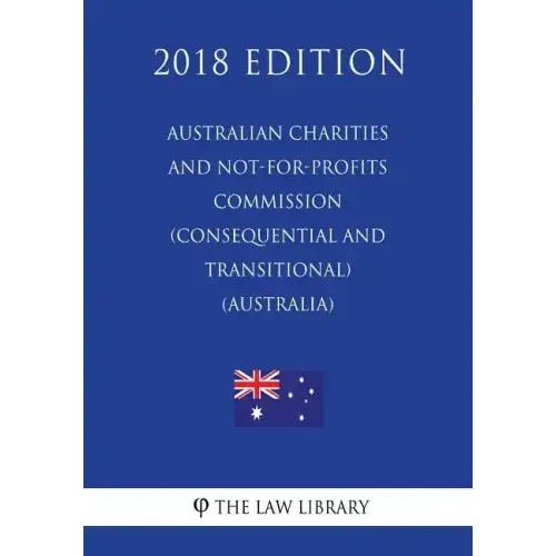 Australian Charities and Not-for-profits Commission (Consequential and Transitional) Act 2012 (Australia) (2018 Edition)