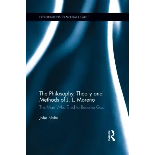 The Philosophy, Theory and Methods of J. L. Moreno: The Man Who Tried to Become God
