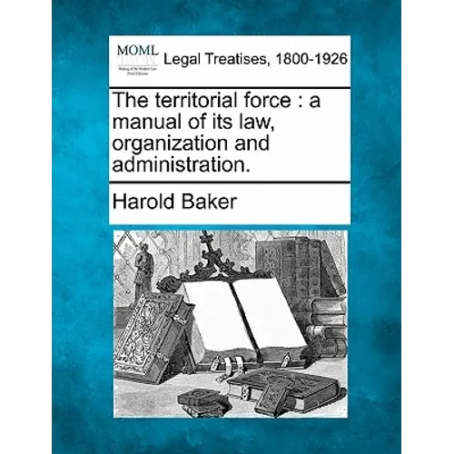 The Territorial Force: A Manual of Its Law, Organization and Administration.