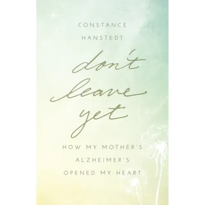 Don't Leave Yet: How My Mother's Alzheimer's Opened My Heart - Paperback