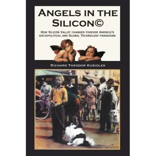 Angels in the Silicon: How Silicon Valley Changed Forever America's Sociopolitical and Global Technology Paradigms