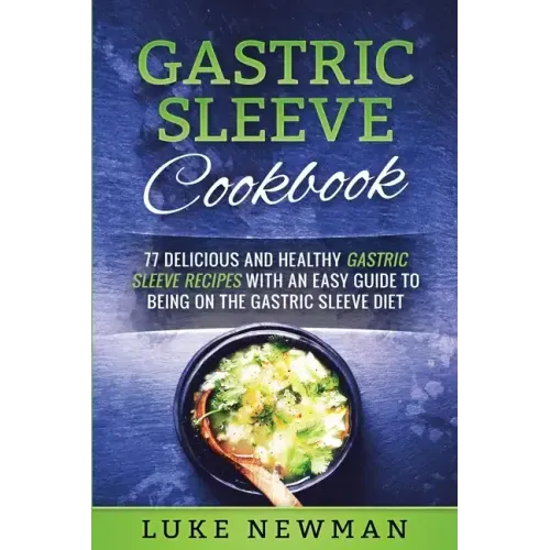 Gastric Sleeve Cookbook: 77 Delicious and Healthy Gastric Sleeve Recipes with an Easy Guide to Being on the Gastric Sleeve Diet