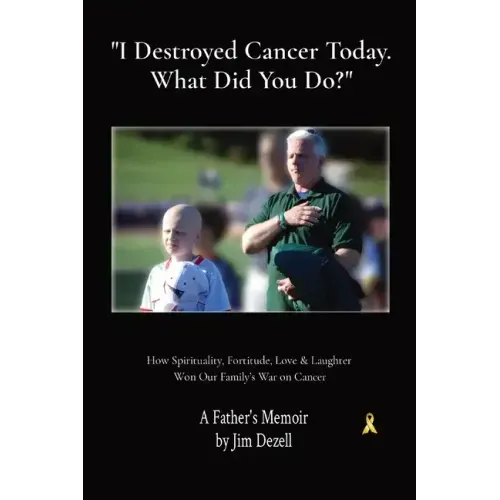 I Destroyed Cancer Today. What Did You Do?: How Spirituality, Fortitude, Love & Laughter Won Our Family's War on Cancer