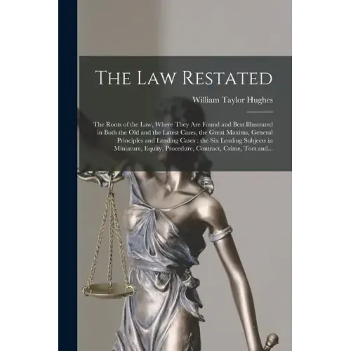 The Law Restated: the Roots of the Law, Where They Are Found and Best Illustrated in Both the Old and the Latest Cases, the Great Maxims