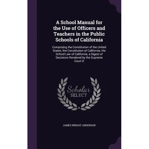 A School Manual for the Use of Officers and Teachers in the Public Schools of California: Comprising the Constitution of the United States; the Consti