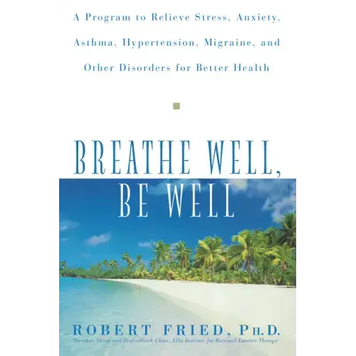 Breathe Well, Be Well: A Program to Relieve Stress, Anxiety, Asthma, Hypertension, Migraine, and Other Disorders for Better Health
