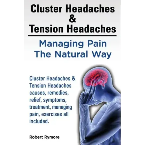 Cluster Headaches & Tension Headaches: Managing Pain The Natural Way. Cluster Headaches & Tension Headaches causes, remedies, relief, symptoms, treatm