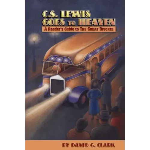 C.S. Lewis Goes to Heaven: A Reader's Guide to The Great Divorce