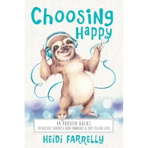 Choosing Happy: 44 Proven Hacks to Defeat Sadness and Embrace a Joy Filled Life