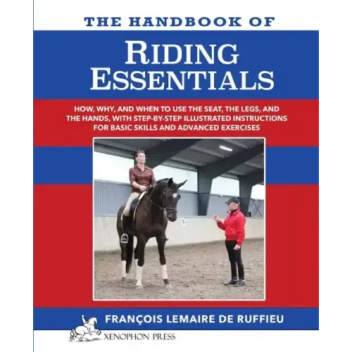 The Handbook of RIDING ESSENTIALS: How, Why and When to use the legs, the seat and the hands with step by step illustrated instructions for basic skil