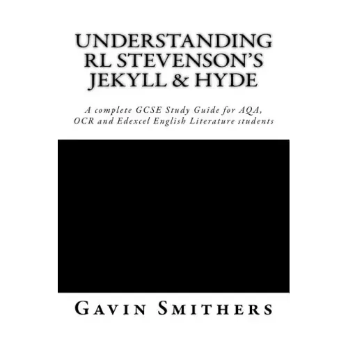 Understanding RL Stevenson's Jekyll & Hyde: A complete GCSE Study Guide for AQA, OCR and Edexcel English Literature students for exams from 2017