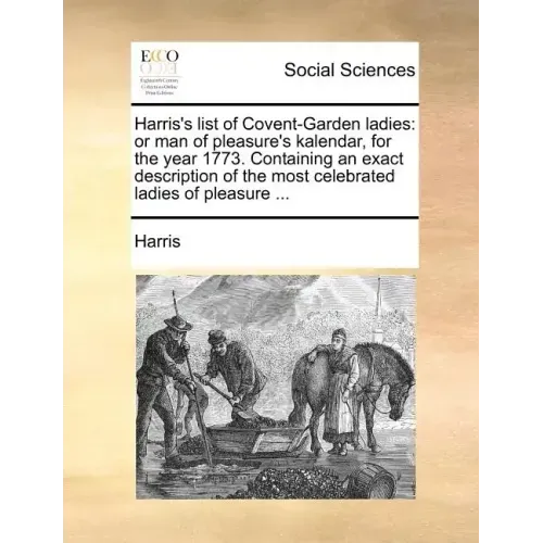 Harris's List of Covent-Garden Ladies: Or Man of Pleasure's Kalendar, for the Year 1773. Containing an Exact Description of the Most Celebrated Ladies