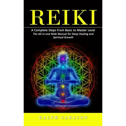 Reiki: A Complete Steps From Basic to Master Level (The All-in-one Reiki Manual for Deep Healing and Spiritual Growth)